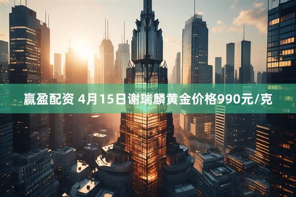 赢盈配资 4月15日谢瑞麟黄金价格990元/克
