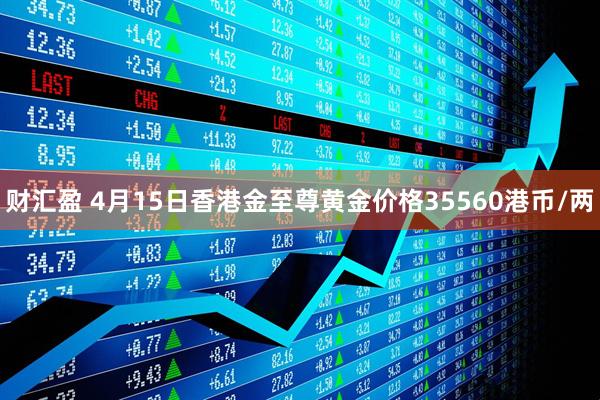 财汇盈 4月15日香港金至尊黄金价格35560港币/两