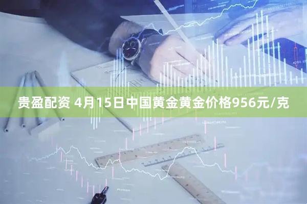 贵盈配资 4月15日中国黄金黄金价格956元/克