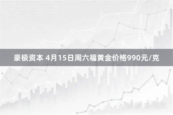 豪极资本 4月15日周六福黄金价格990元/克