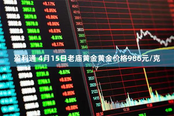 盈利通 4月15日老庙黄金黄金价格986元/克