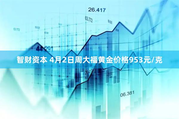 智财资本 4月2日周大福黄金价格953元/克