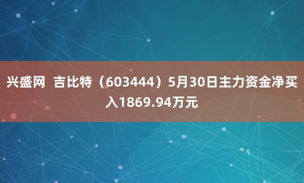 兴盛网  吉比特（603444）5月30日主力资金净买入1869.94万元