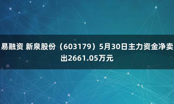 易融资 新泉股份（603179）5月30日主力资金净卖出2661.05万元