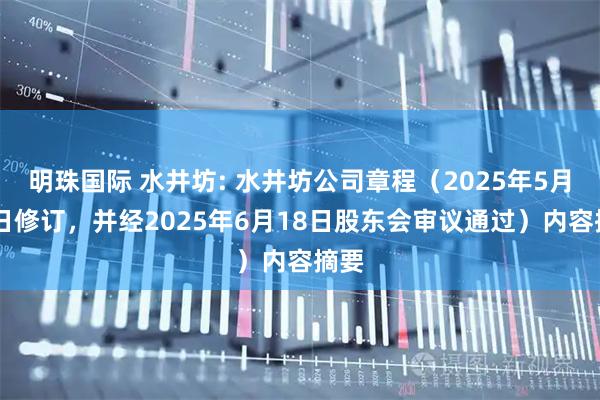 明珠国际 水井坊: 水井坊公司章程（2025年5月28日修订，并经2025年6月18日股东会审议通过）内容摘要