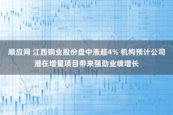 顺应网 江西铜业股份盘中涨超4% 机构预计公司潜在增量项目带来强劲业绩增长