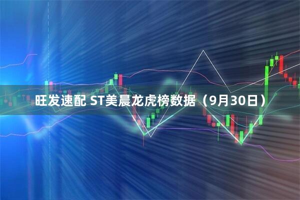 旺发速配 ST美晨龙虎榜数据（9月30日）