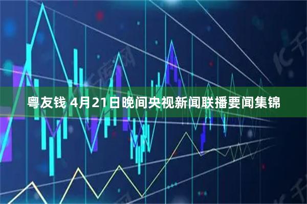 粤友钱 4月21日晚间央视新闻联播要闻集锦