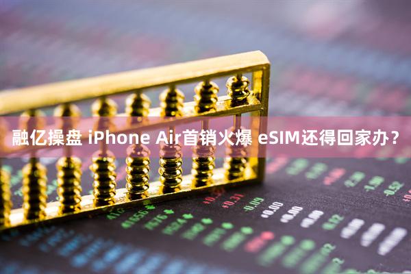 融亿操盘 iPhone Air首销火爆 eSIM还得回家办？