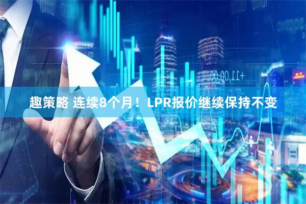 趣策略 连续8个月！LPR报价继续保持不变
