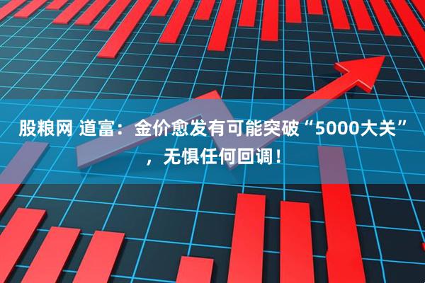 股粮网 道富：金价愈发有可能突破“5000大关”，无惧任何回调！