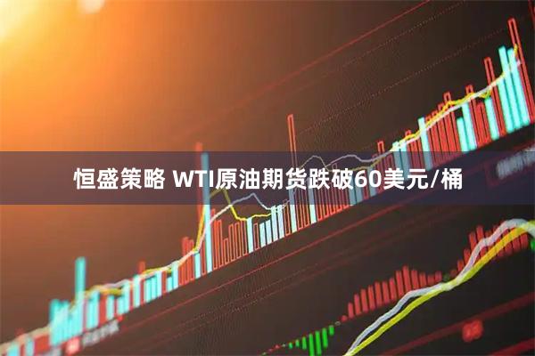 恒盛策略 WTI原油期货跌破60美元/桶