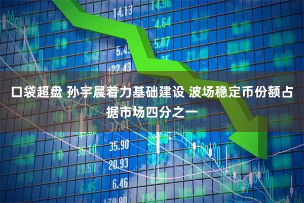 口袋超盘 孙宇晨着力基础建设 波场稳定币份额占据市场四分之一
